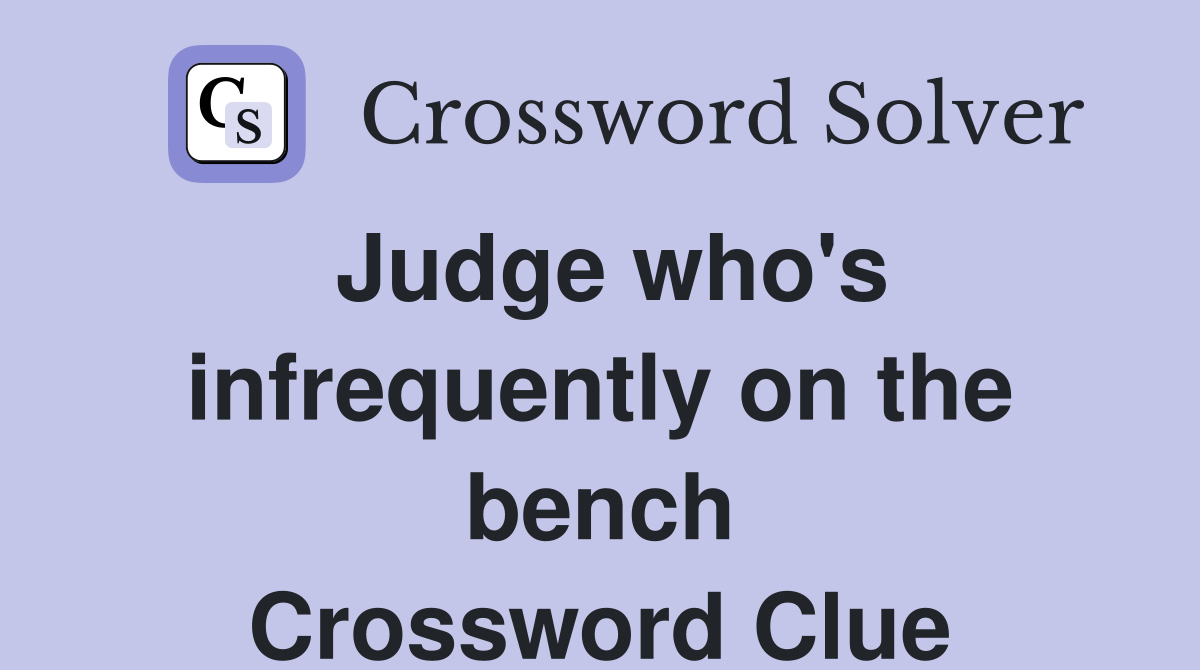 Judge who s infrequently on the bench Crossword Clue Answers